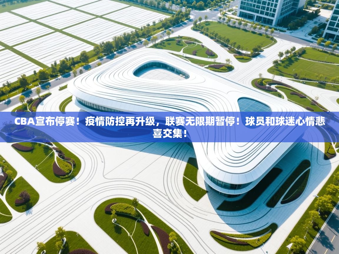 爱游戏娱乐登录-CBA宣布停赛!疫情防控再升级,联赛无限期暂停!球员和球迷心情悲喜交集! 第3张