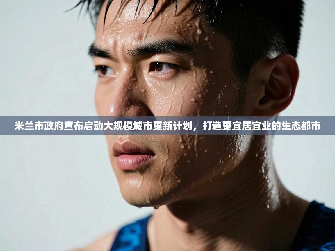 爱游戏 ayx 中国官方网站_ayx sports-米兰市政府宣布启动大规模城市更新计划，打造更宜居宜业的生态都市  第1张