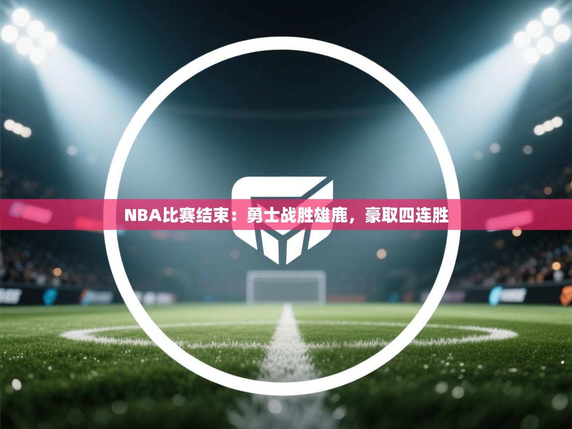 爱游戏下载-NBA比赛结束：勇士战胜雄鹿，豪取四连胜  第1张