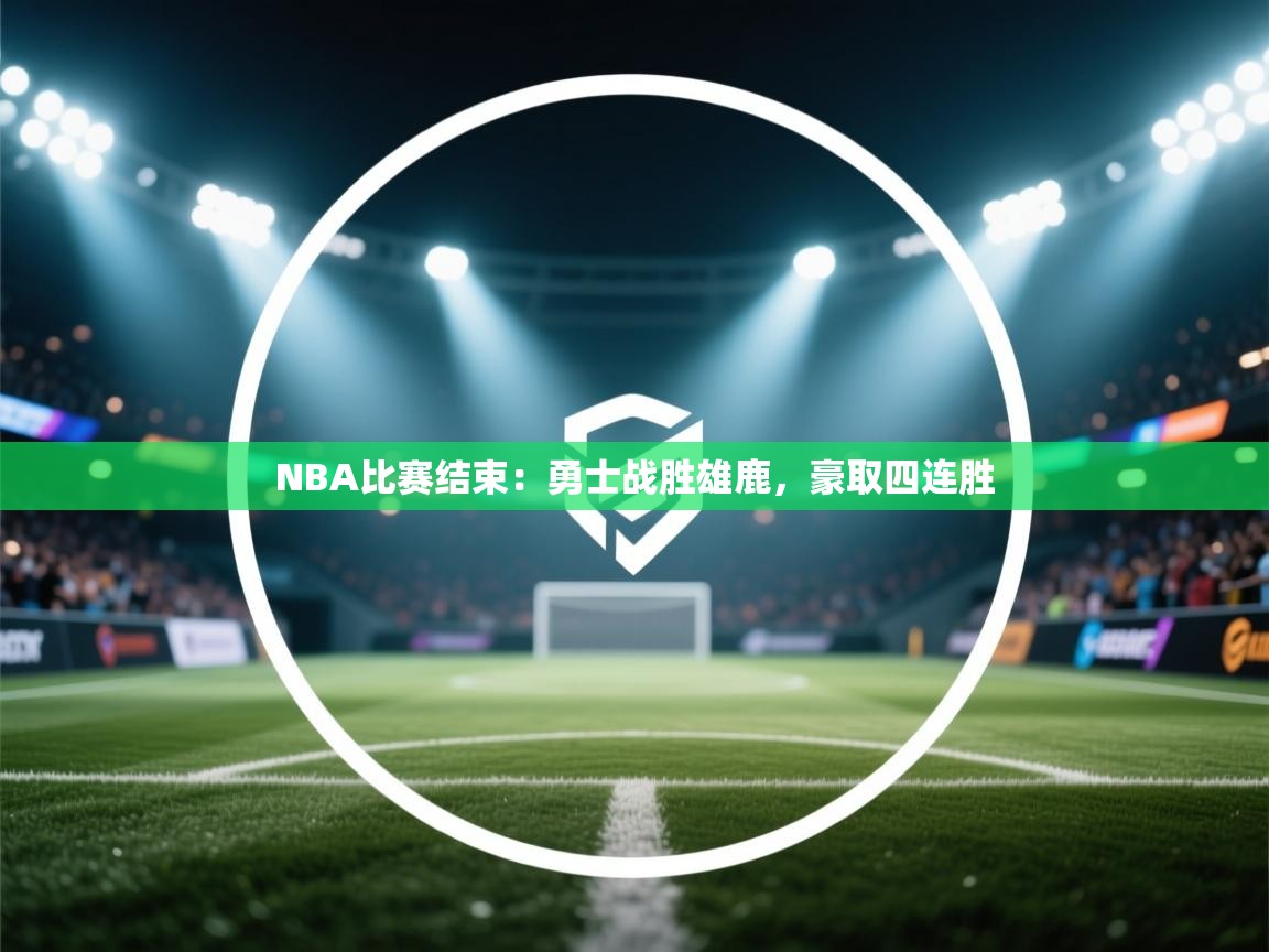 爱游戏下载-NBA比赛结束：勇士战胜雄鹿，豪取四连胜  第2张