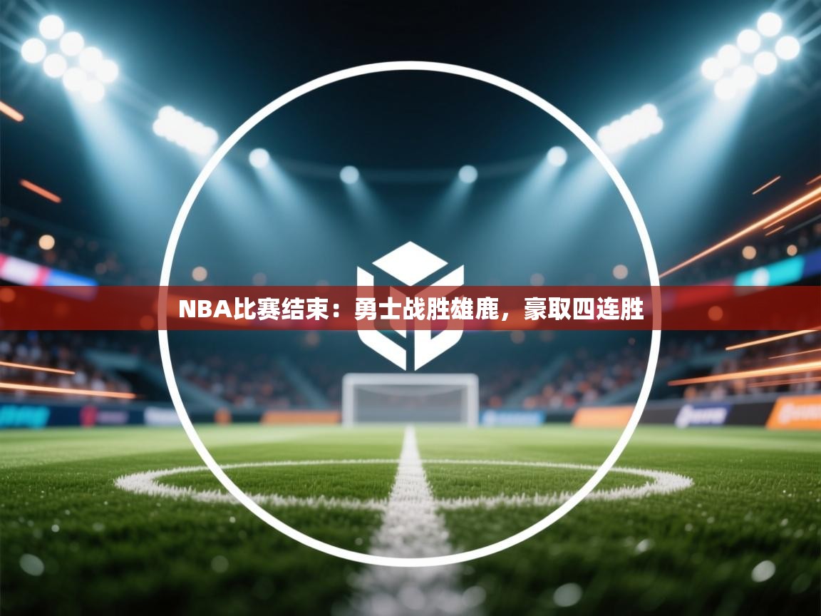 爱游戏下载-NBA比赛结束：勇士战胜雄鹿，豪取四连胜  第3张