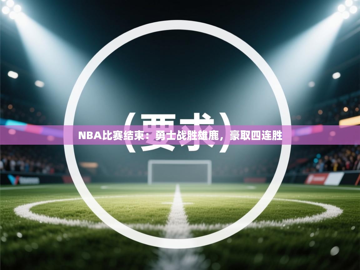 爱游戏下载-NBA比赛结束：勇士战胜雄鹿，豪取四连胜  第4张