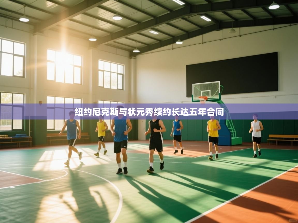 爱游戏真人体育娱乐-纽约尼克斯与状元秀续约长达五年合同 第2张