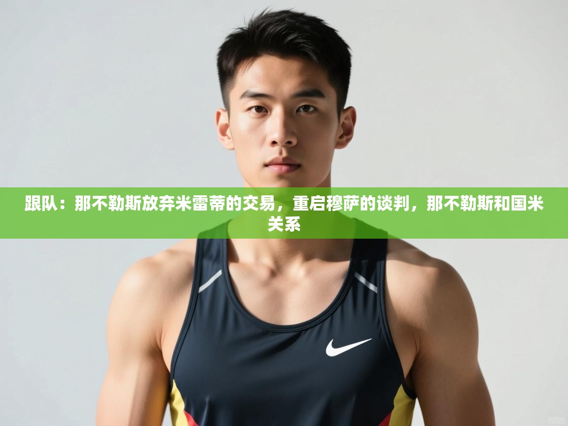 体育互动直播网-跟队：那不勒斯放弃米雷蒂的交易，重启穆萨的谈判，那不勒斯和国米关系  第1张