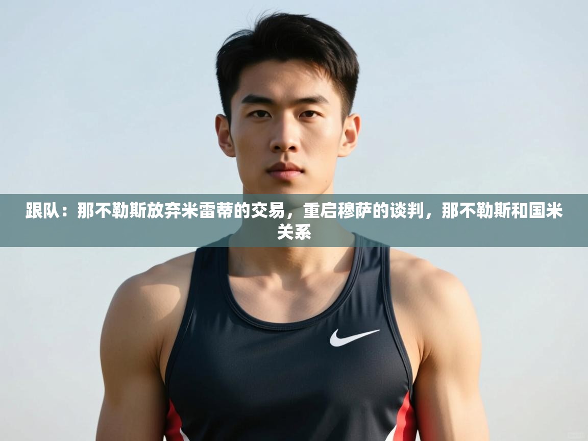 体育互动直播网-跟队：那不勒斯放弃米雷蒂的交易，重启穆萨的谈判，那不勒斯和国米关系  第3张