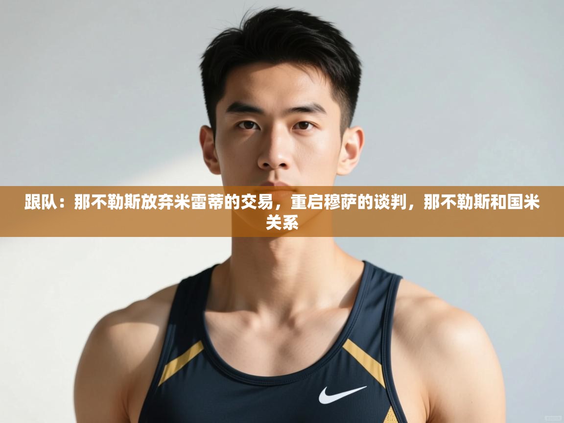 体育互动直播网-跟队：那不勒斯放弃米雷蒂的交易，重启穆萨的谈判，那不勒斯和国米关系  第4张