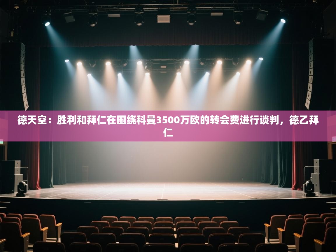 爱游戏体育下载-德天空：胜利和拜仁在围绕科曼3500万欧的转会费进行谈判，德乙拜仁  第1张