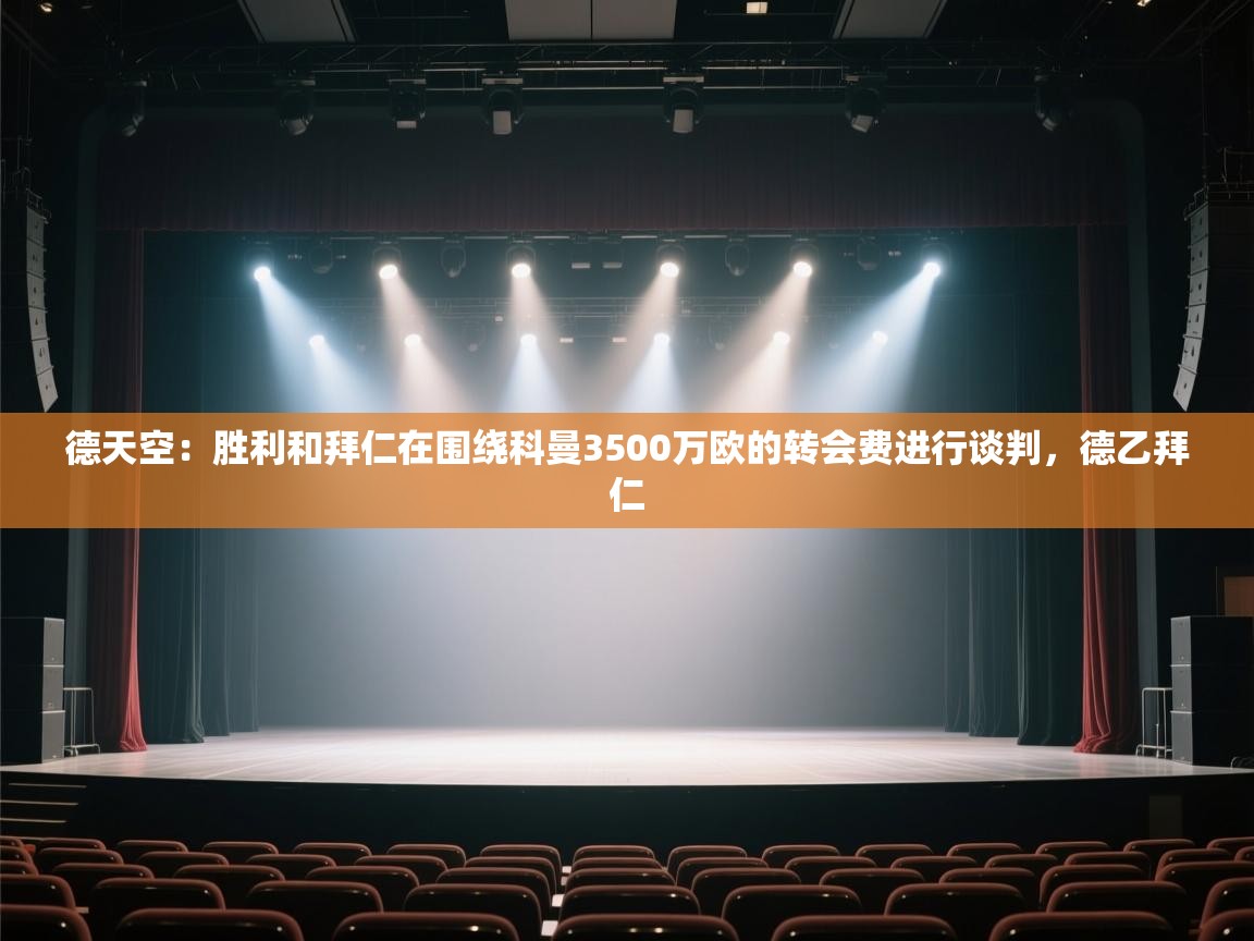 爱游戏体育下载-德天空：胜利和拜仁在围绕科曼3500万欧的转会费进行谈判，德乙拜仁  第2张