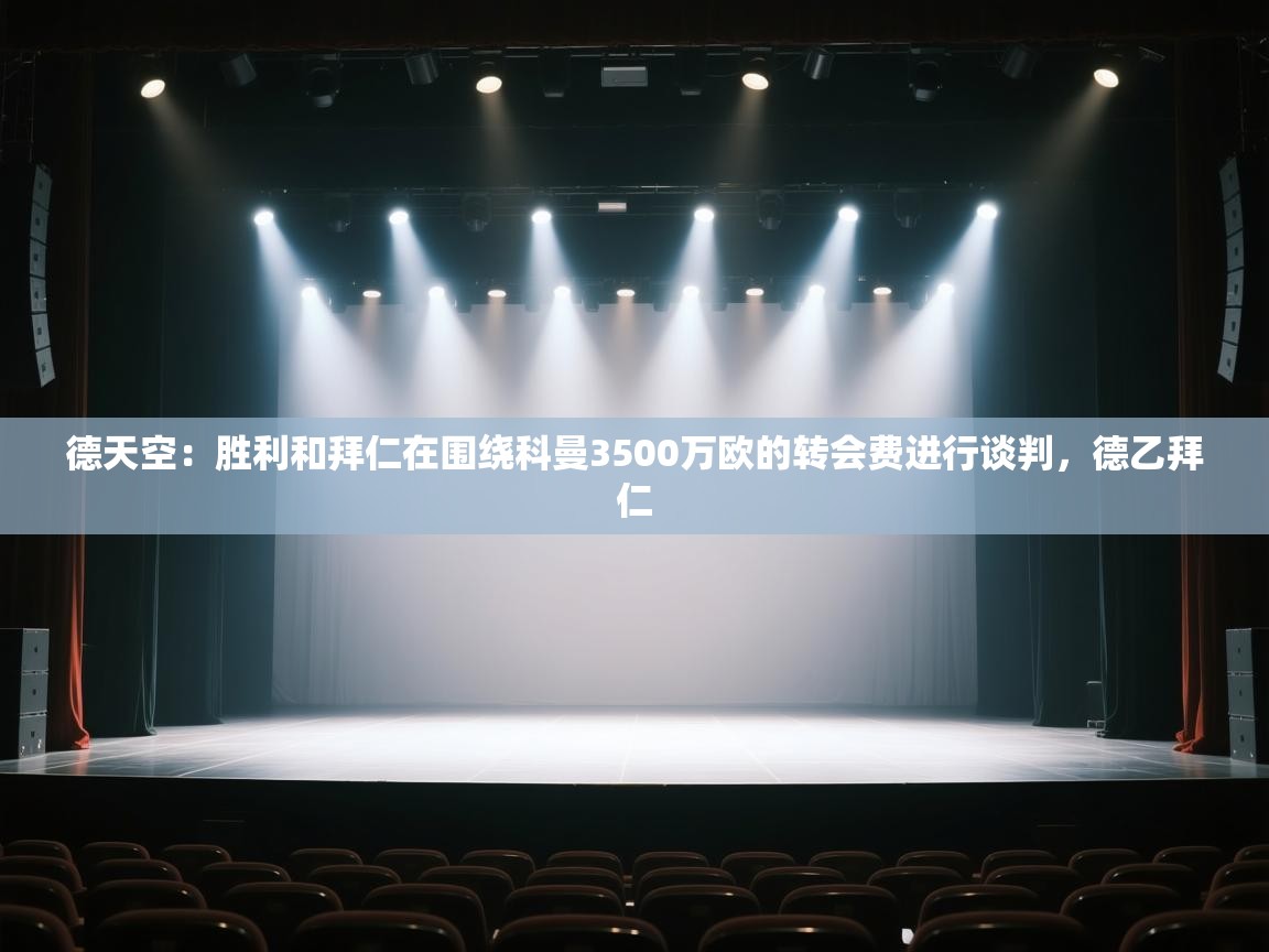 爱游戏体育下载-德天空：胜利和拜仁在围绕科曼3500万欧的转会费进行谈判，德乙拜仁  第4张