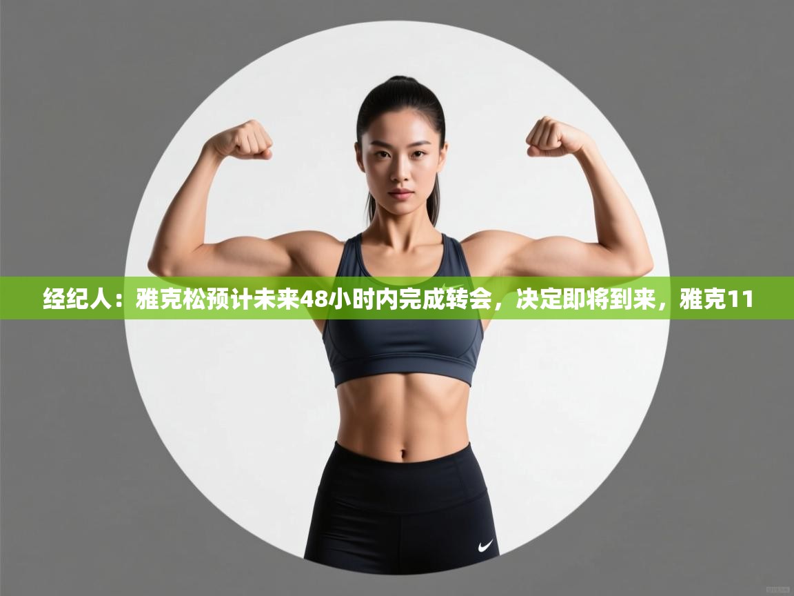 爱游戏体育官网-经纪人：雅克松预计未来48小时内完成转会，决定即将到来，雅克11  第1张