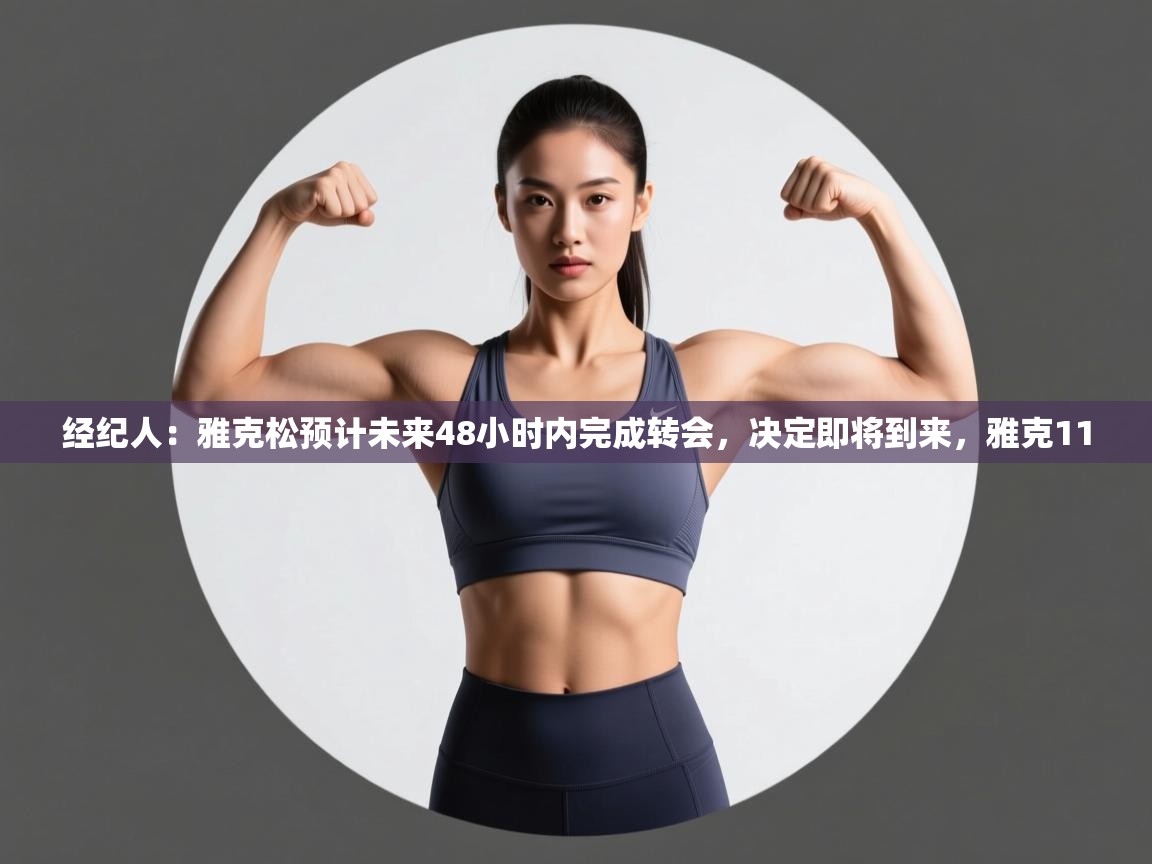 爱游戏体育官网-经纪人：雅克松预计未来48小时内完成转会，决定即将到来，雅克11  第2张