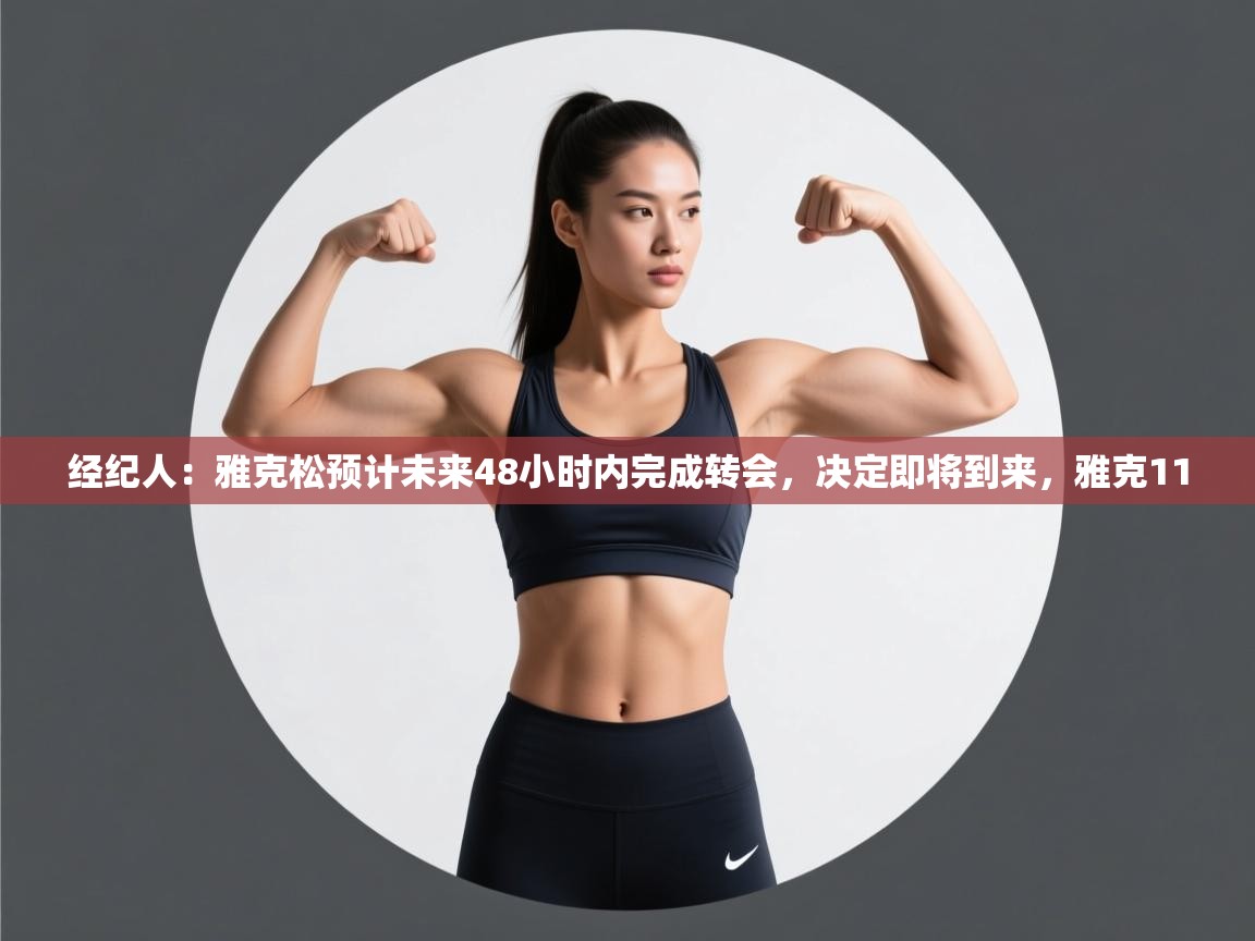 爱游戏体育官网-经纪人：雅克松预计未来48小时内完成转会，决定即将到来，雅克11  第3张