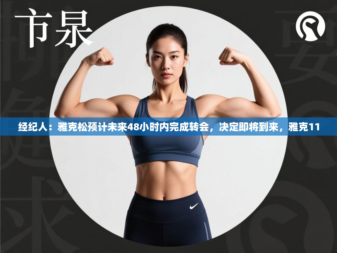 爱游戏体育官网-经纪人：雅克松预计未来48小时内完成转会，决定即将到来，雅克11  第4张