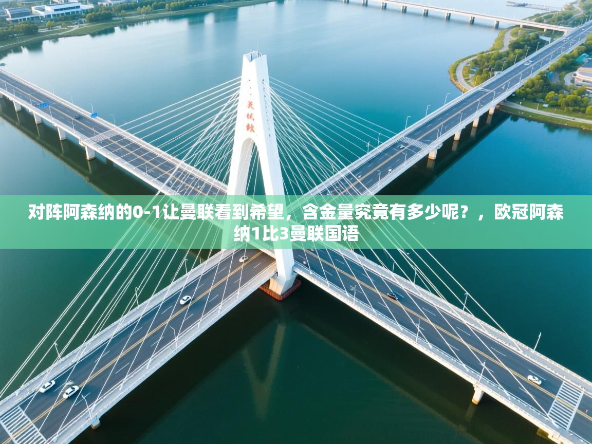 爱游戏体育入口app-对阵阿森纳的0-1让曼联看到希望，含金量究竟有多少呢？，欧冠阿森纳1比3曼联国语  第1张