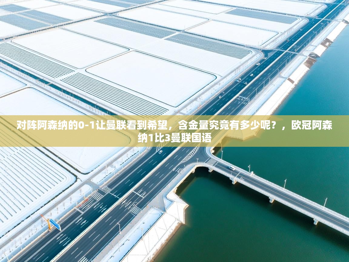 爱游戏体育入口app-对阵阿森纳的0-1让曼联看到希望，含金量究竟有多少呢？，欧冠阿森纳1比3曼联国语  第2张