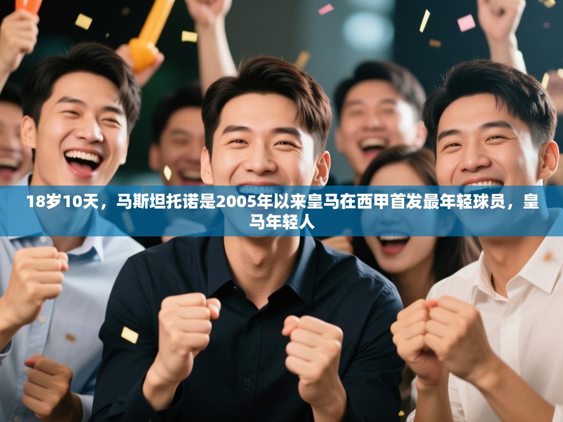 爱游戏娱乐赞助罗马02-18岁10天，马斯坦托诺是2005年以来皇马在西甲首发最年轻球员，皇马年轻人  第1张