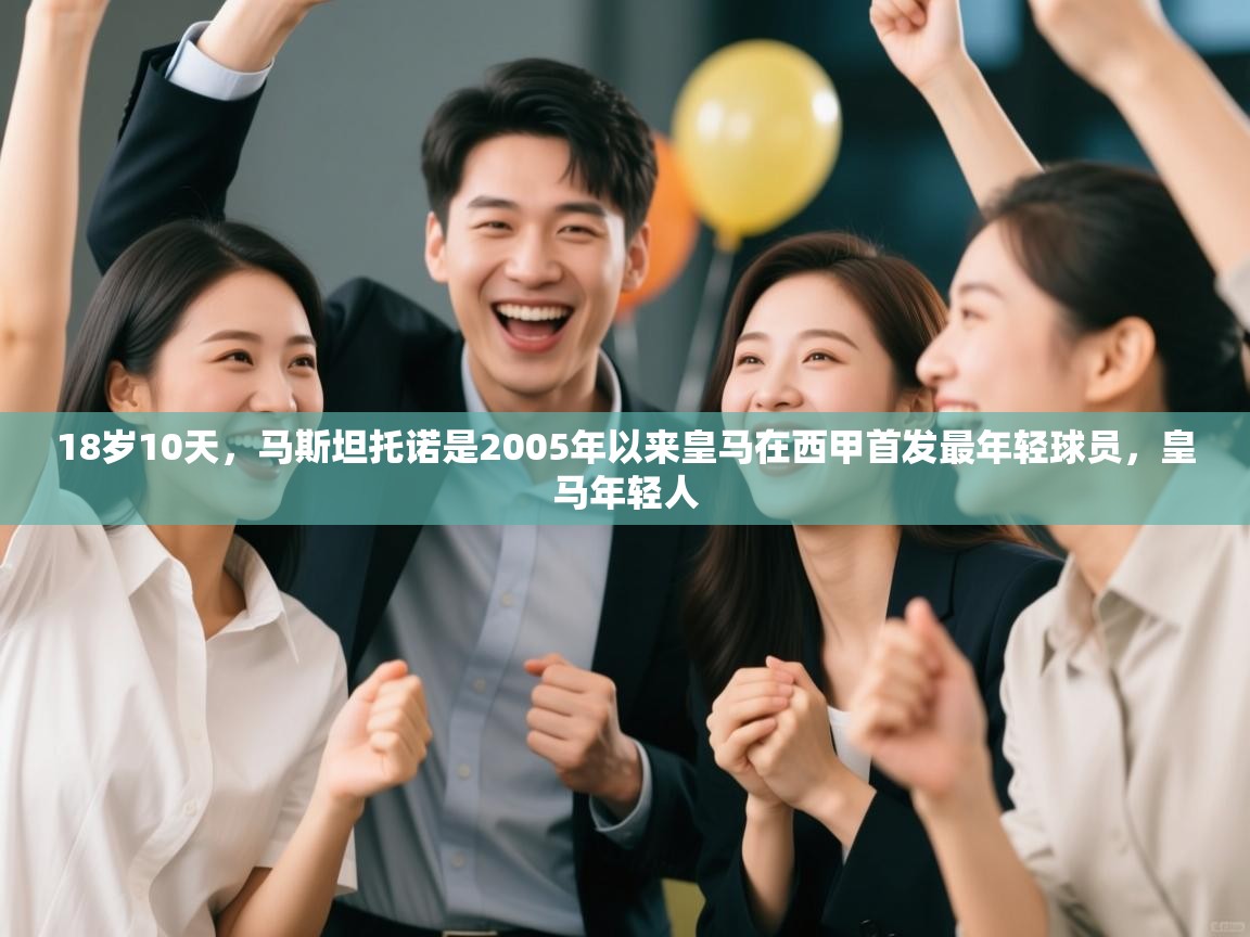 爱游戏娱乐赞助罗马02-18岁10天，马斯坦托诺是2005年以来皇马在西甲首发最年轻球员，皇马年轻人  第2张