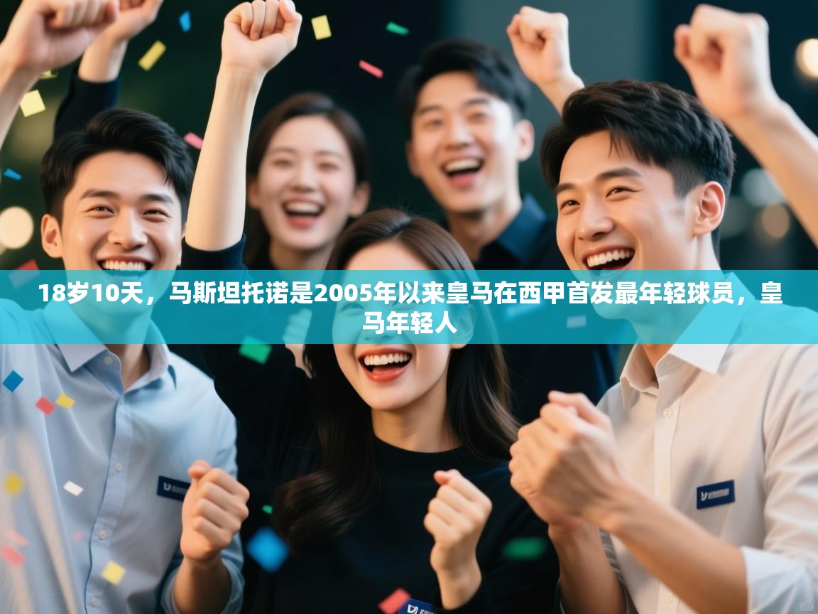 爱游戏娱乐赞助罗马02-18岁10天，马斯坦托诺是2005年以来皇马在西甲首发最年轻球员，皇马年轻人  第3张