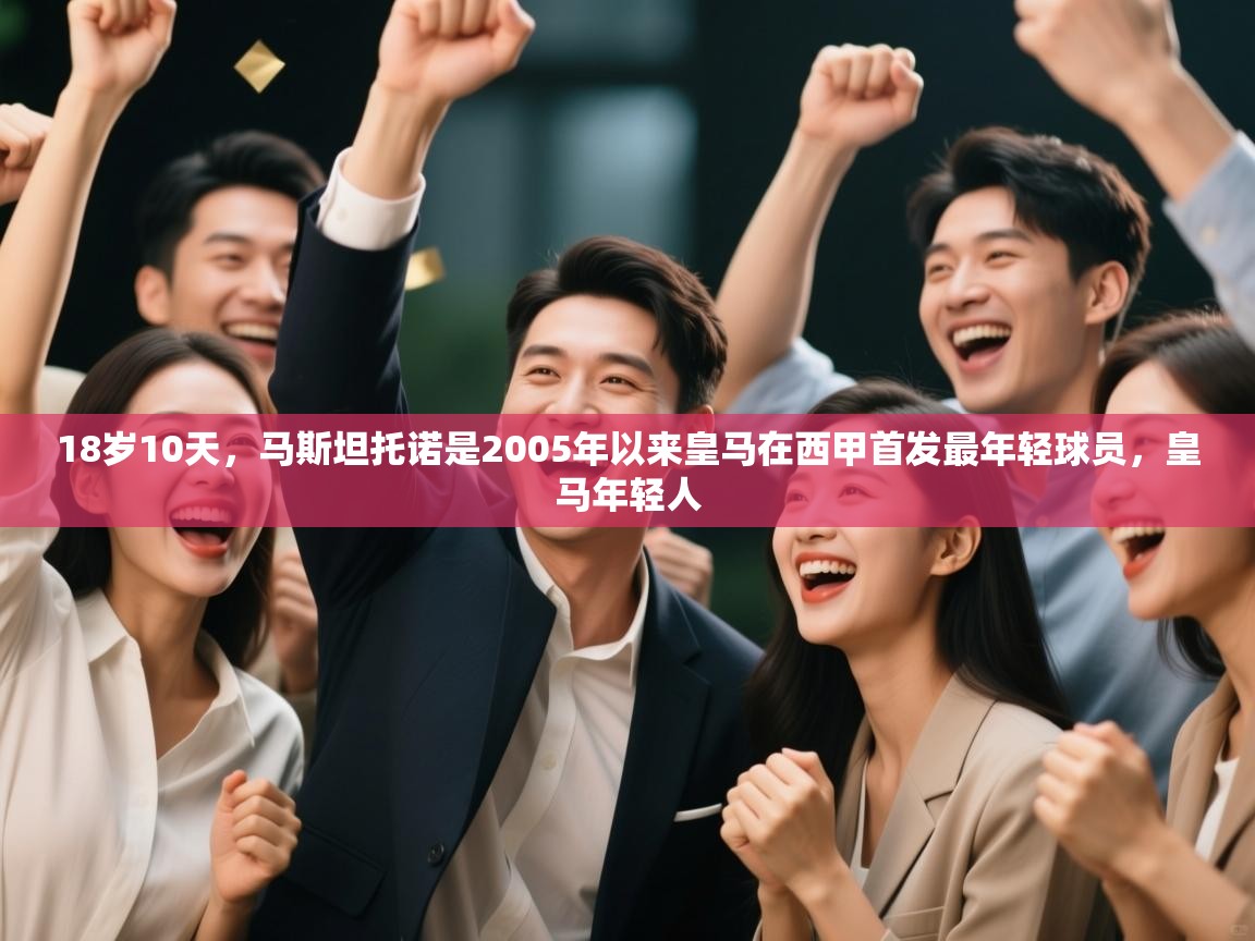 爱游戏娱乐赞助罗马02-18岁10天，马斯坦托诺是2005年以来皇马在西甲首发最年轻球员，皇马年轻人  第4张