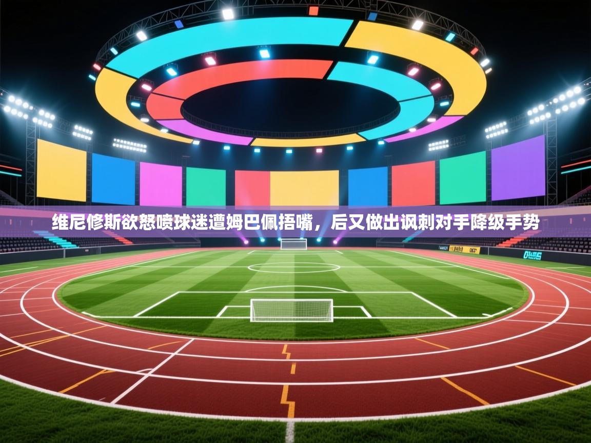体育互动直播网-维尼修斯欲怒喷球迷遭姆巴佩捂嘴,后又做出讽刺对手降级手势 第1张