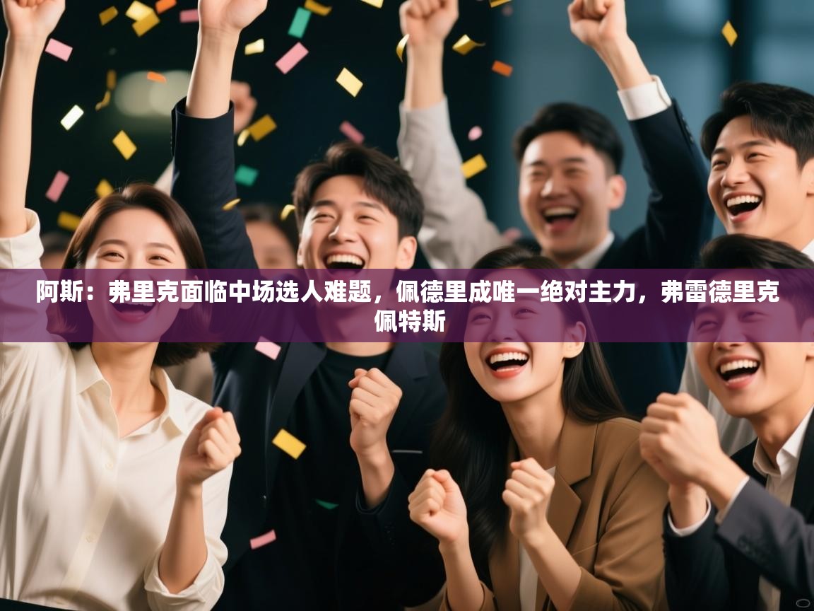 爱游戏体育直播-阿斯：弗里克面临中场选人难题，佩德里成唯一绝对主力，弗雷德里克 佩特斯  第1张