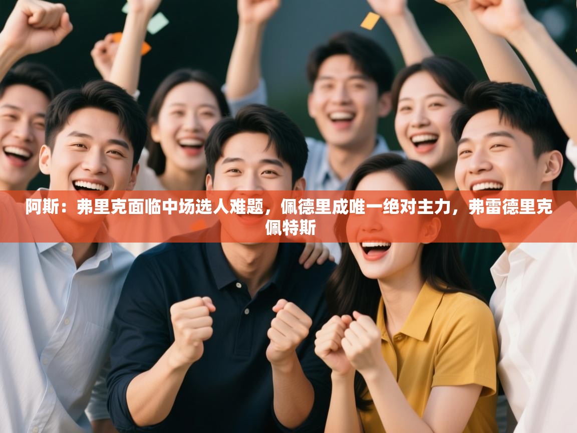 爱游戏体育直播-阿斯：弗里克面临中场选人难题，佩德里成唯一绝对主力，弗雷德里克 佩特斯  第2张