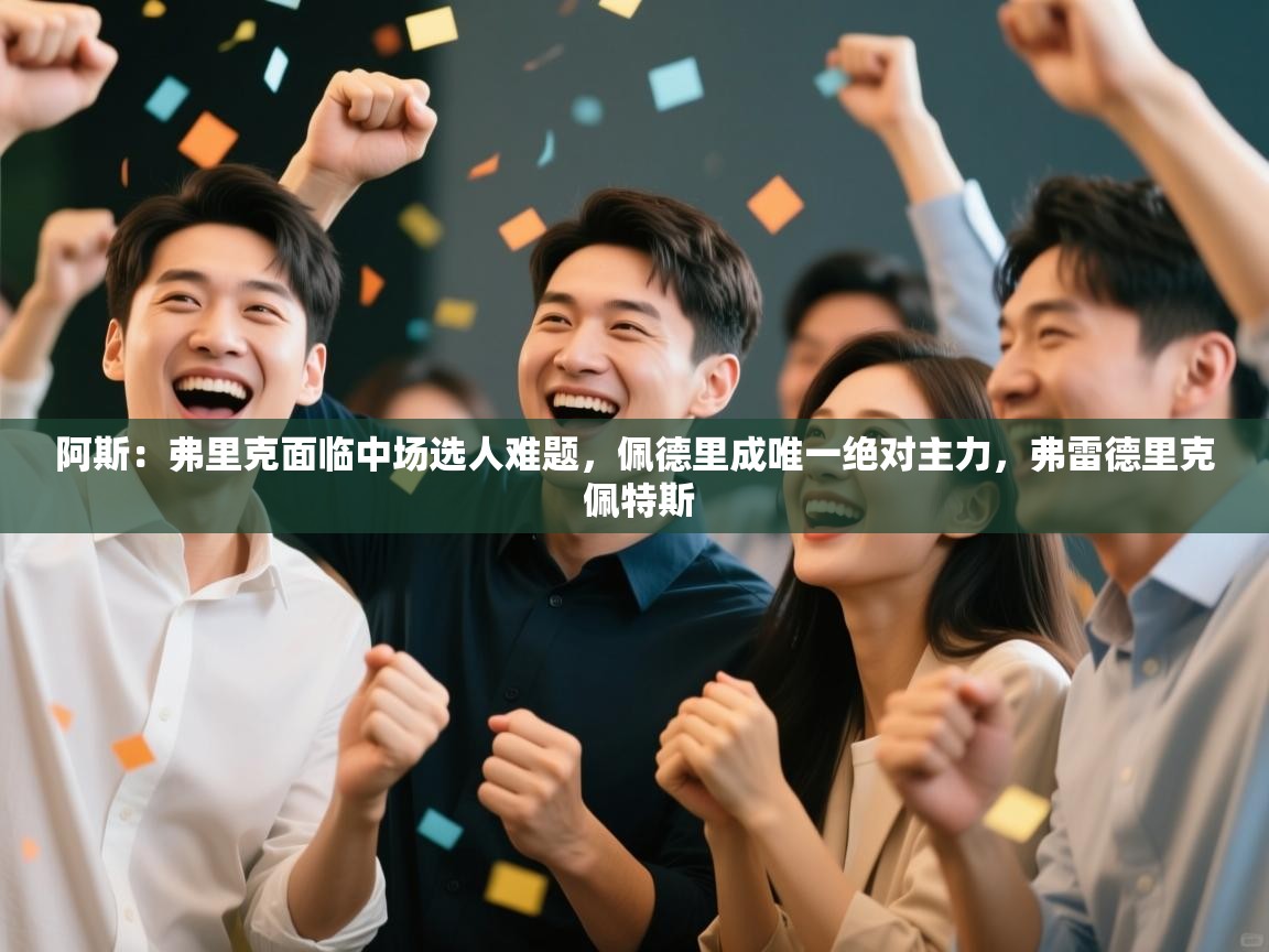 爱游戏体育直播-阿斯：弗里克面临中场选人难题，佩德里成唯一绝对主力，弗雷德里克 佩特斯  第4张