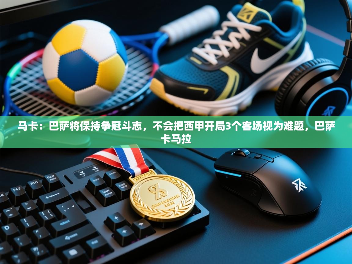 爱游戏体育app-马卡：巴萨将保持争冠斗志，不会把西甲开局3个客场视为难题，巴萨卡马拉  第1张