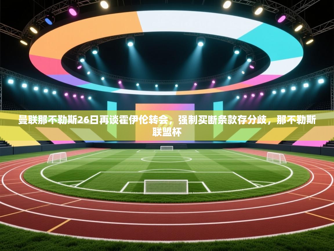 爱游戏体育-曼联那不勒斯26日再谈霍伊伦转会，强制买断条款存分歧，那不勒斯联盟杯  第1张