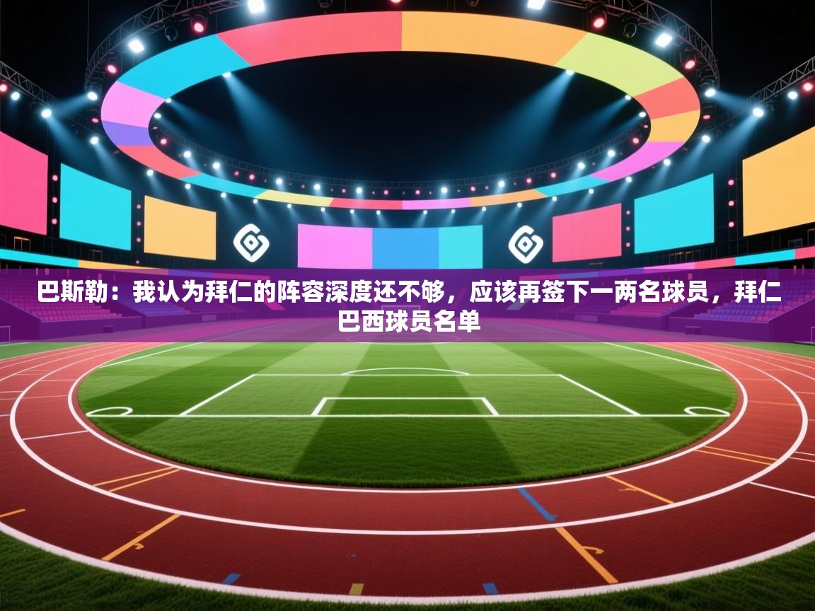 爱游戏直播-巴斯勒：我认为拜仁的阵容深度还不够，应该再签下一两名球员，拜仁巴西球员名单  第1张