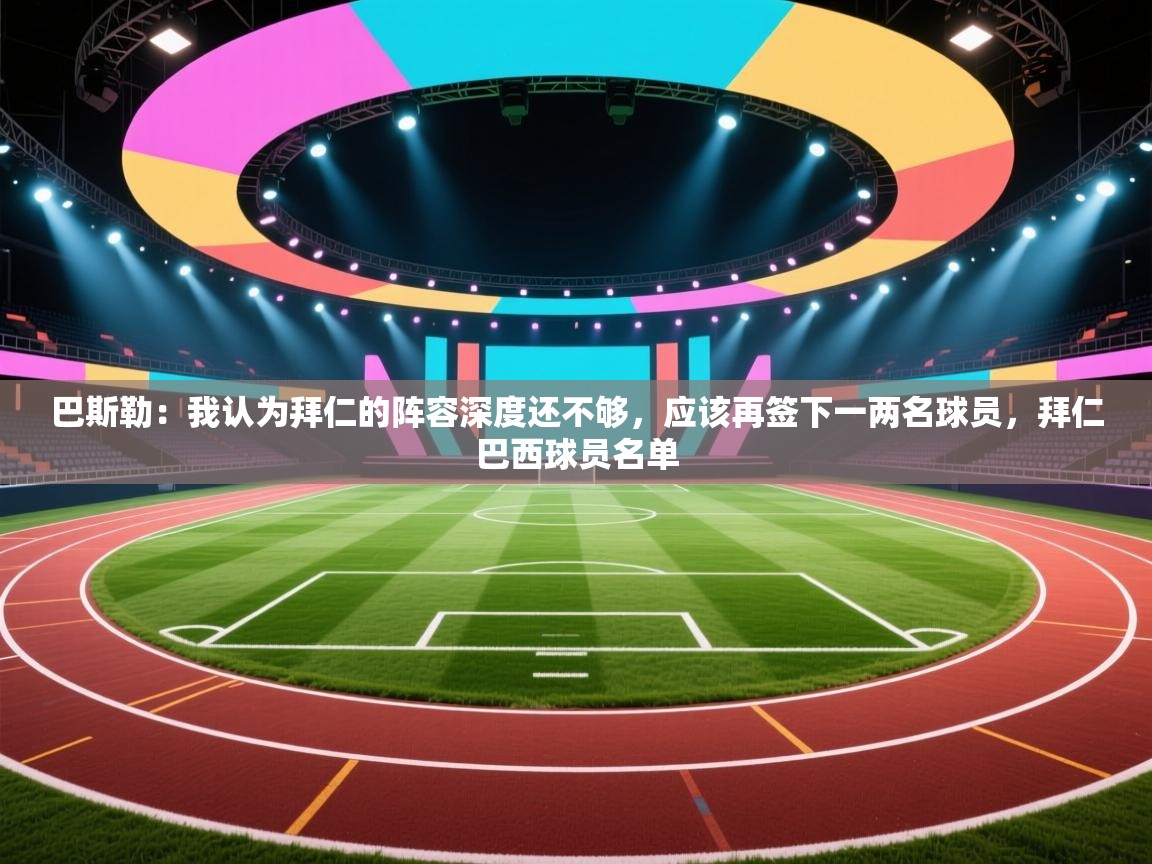 爱游戏直播-巴斯勒：我认为拜仁的阵容深度还不够，应该再签下一两名球员，拜仁巴西球员名单  第4张