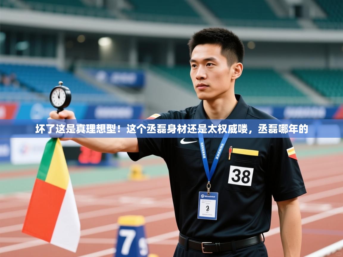 体育互动直播网-坏了这是真理想型！这个丞磊身材还是太权威喽，丞磊哪年的  第1张