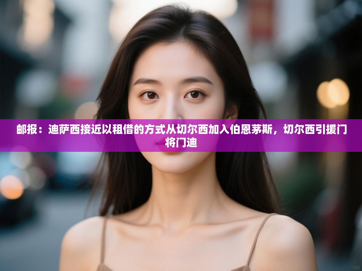 爱游戏娱乐体育官方入口-邮报：迪萨西接近以租借的方式从切尔西加入伯恩茅斯，切尔西引援门将门迪  第1张