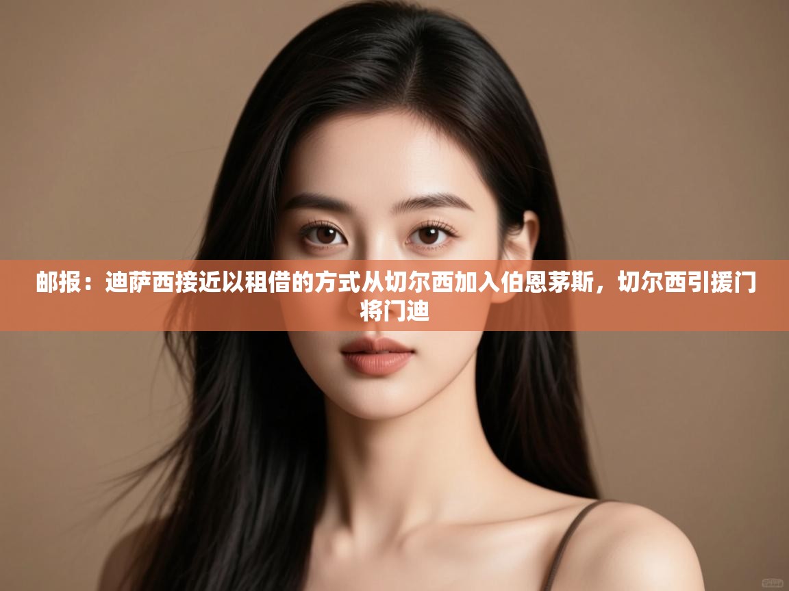 爱游戏娱乐体育官方入口-邮报：迪萨西接近以租借的方式从切尔西加入伯恩茅斯，切尔西引援门将门迪  第2张