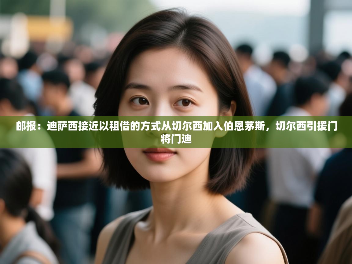 爱游戏娱乐体育官方入口-邮报：迪萨西接近以租借的方式从切尔西加入伯恩茅斯，切尔西引援门将门迪  第3张