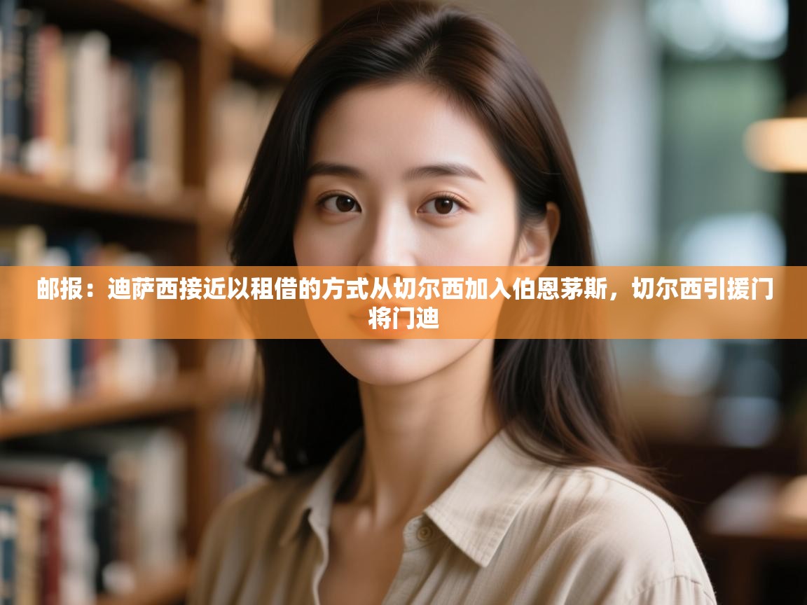 爱游戏娱乐体育官方入口-邮报：迪萨西接近以租借的方式从切尔西加入伯恩茅斯，切尔西引援门将门迪  第4张