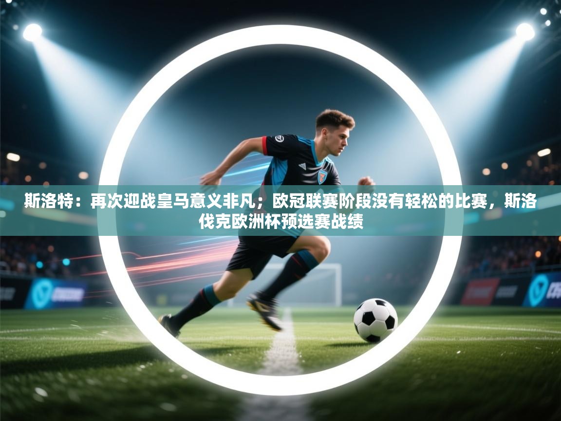 爱游戏娱乐网址-斯洛特：再次迎战皇马意义非凡；欧冠联赛阶段没有轻松的比赛，斯洛伐克欧洲杯预选赛战绩  第3张