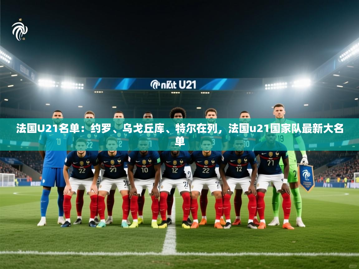 爱游戏体育娱乐赞助意甲-法国U21名单：约罗、乌戈丘库、特尔在列，法国u21国家队最新大名单  第1张