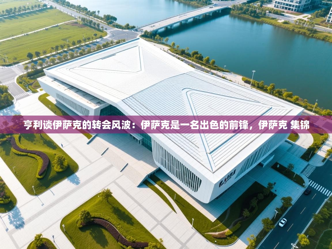 爱游戏真人体育娱乐-亨利谈伊萨克的转会风波：伊萨克是一名出色的前锋，伊萨克 集锦  第3张