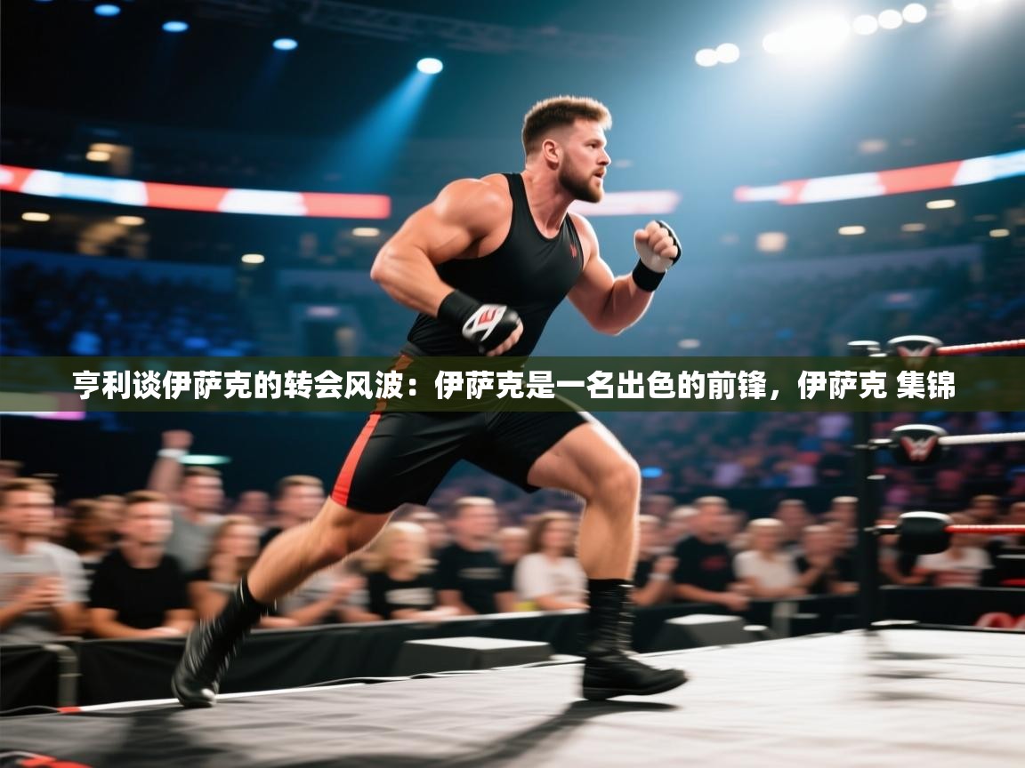 爱游戏真人体育娱乐-亨利谈伊萨克的转会风波：伊萨克是一名出色的前锋，伊萨克 集锦  第4张