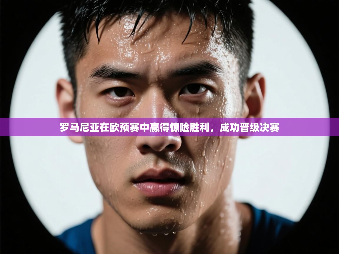 爱游戏娱乐-罗马尼亚在欧预赛中赢得惊险胜利，成功晋级决赛  第2张