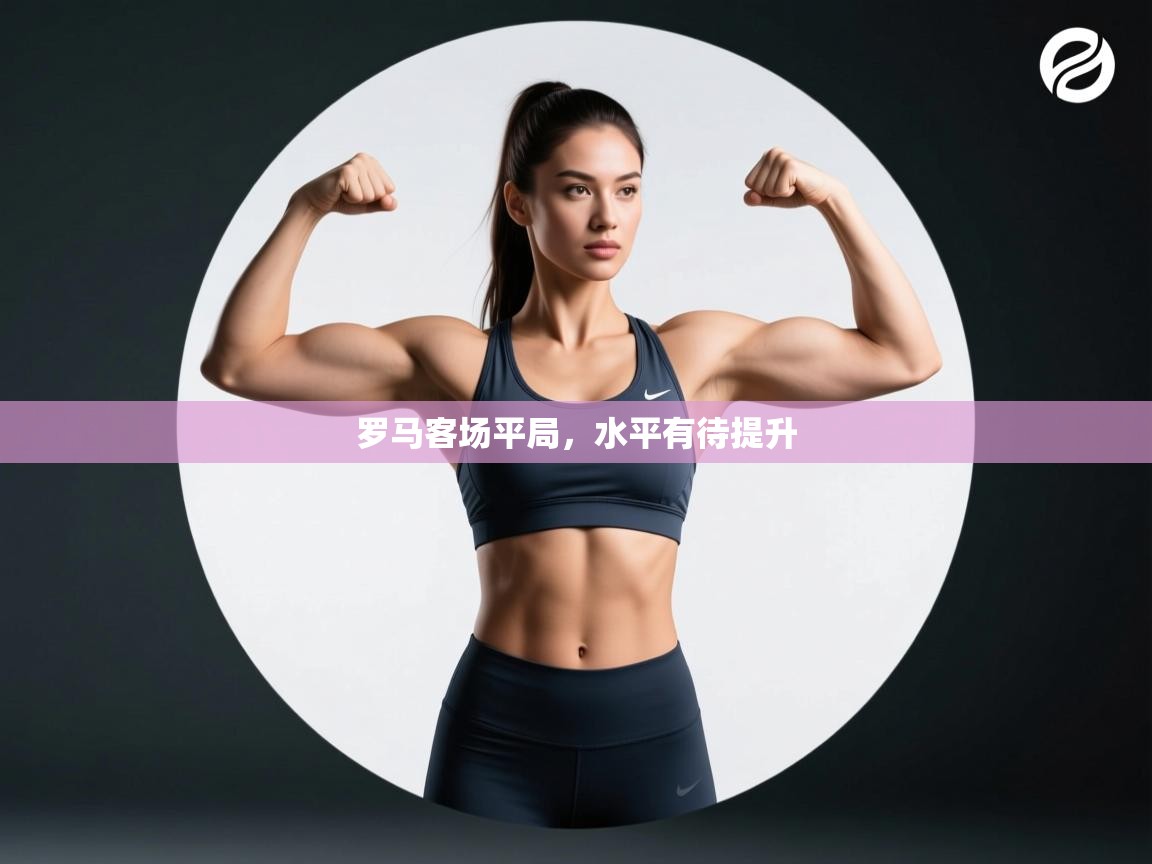 爱游戏下载-罗马客场平局，水平有待提升  第3张