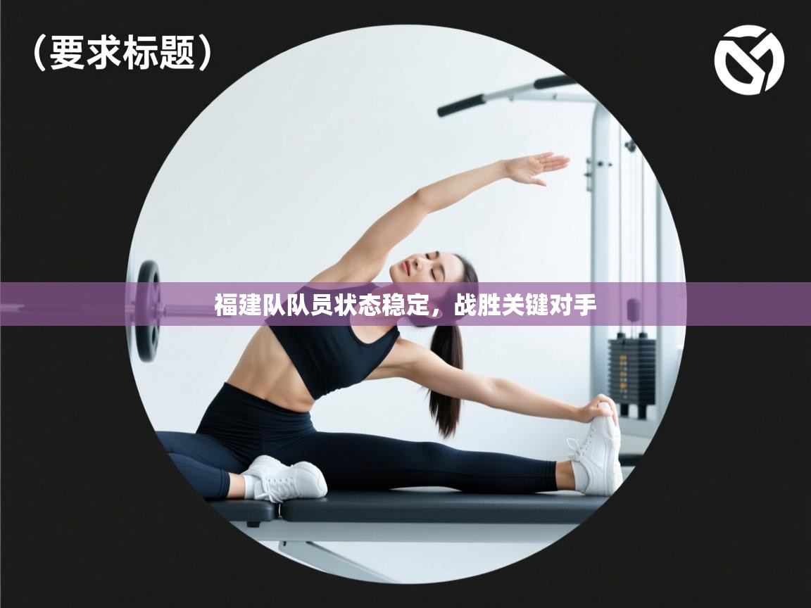 爱游戏体育赛事-福建队队员状态稳定，战胜关键对手  第1张