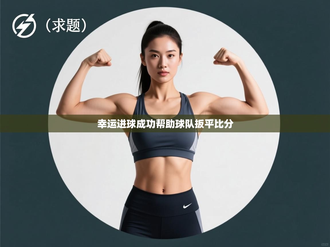 爱游戏厅下载-幸运进球成功帮助球队扳平比分  第3张